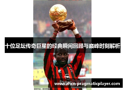 十位足坛传奇巨星的经典瞬间回顾与巅峰时刻解析