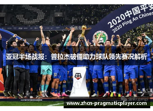 亚冠半场战报：普拉杰破僵助力球队领先赛况解析