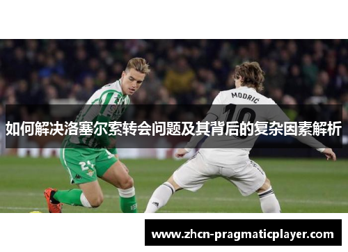 如何解决洛塞尔索转会问题及其背后的复杂因素解析
