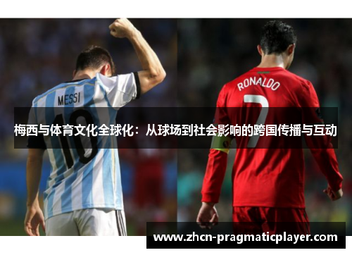 梅西与体育文化全球化：从球场到社会影响的跨国传播与互动