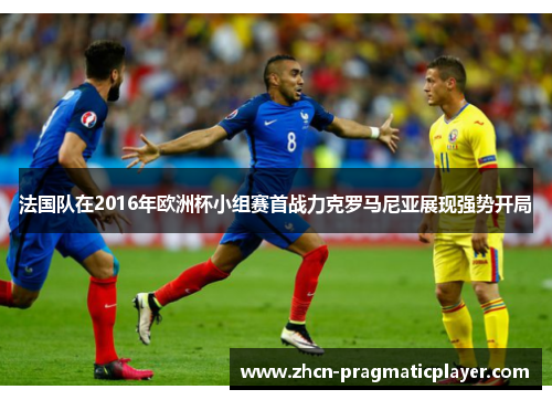法国队在2016年欧洲杯小组赛首战力克罗马尼亚展现强势开局