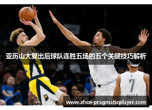 亚历山大复出后球队连胜五场的五个关键技巧解析