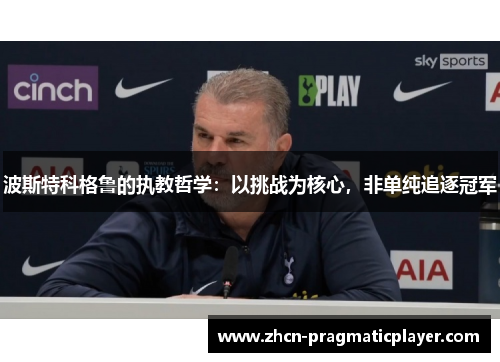 波斯特科格鲁的执教哲学：以挑战为核心，非单纯追逐冠军