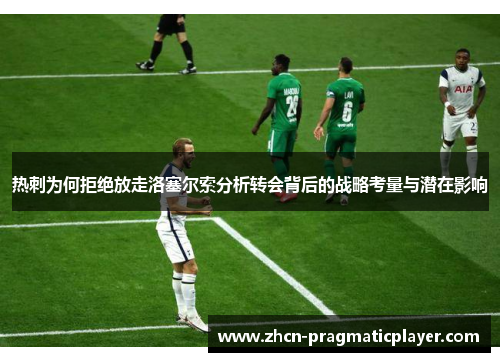 热刺为何拒绝放走洛塞尔索分析转会背后的战略考量与潜在影响