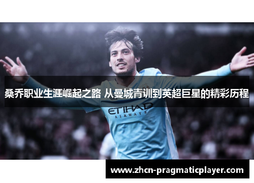 桑乔职业生涯崛起之路 从曼城青训到英超巨星的精彩历程