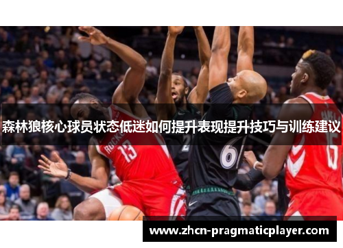 森林狼核心球员状态低迷如何提升表现提升技巧与训练建议