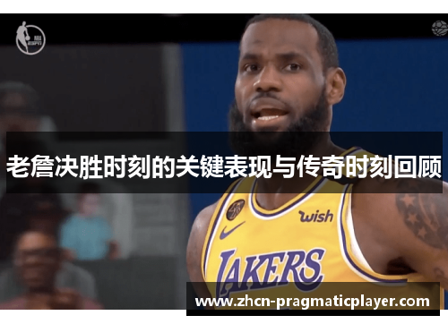 老詹决胜时刻的关键表现与传奇时刻回顾