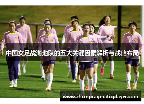 中国女足战海地队的五大关键因素解析与战略布局