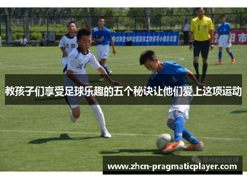 教孩子们享受足球乐趣的五个秘诀让他们爱上这项运动