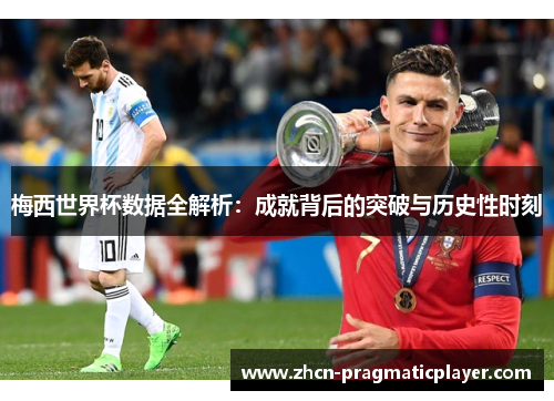 梅西世界杯数据全解析：成就背后的突破与历史性时刻