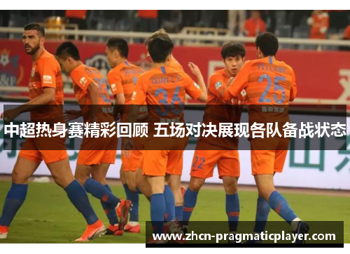 中超热身赛精彩回顾 五场对决展现各队备战状态