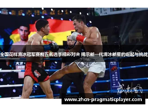 全国花样滑冰冠军赛前五名选手精彩对决 揭示新一代滑冰新星的崛起与挑战