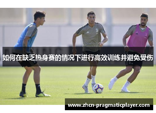 如何在缺乏热身赛的情况下进行高效训练并避免受伤