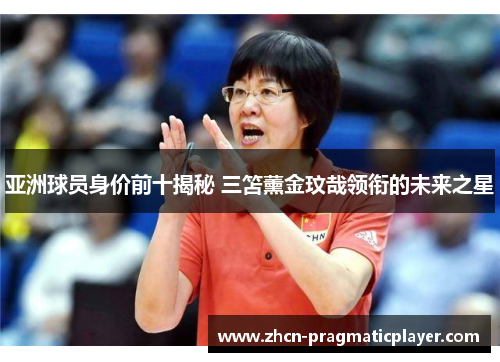 亚洲球员身价前十揭秘 三笘薰金玟哉领衔的未来之星