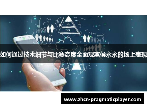 如何通过技术细节与比赛态度全面观察侯永永的场上表现