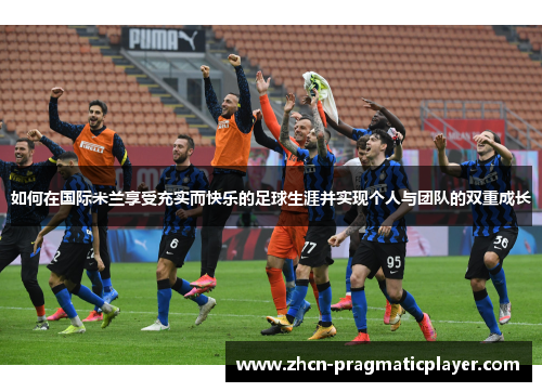 如何在国际米兰享受充实而快乐的足球生涯并实现个人与团队的双重成长