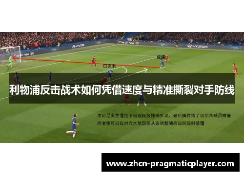 利物浦反击战术如何凭借速度与精准撕裂对手防线