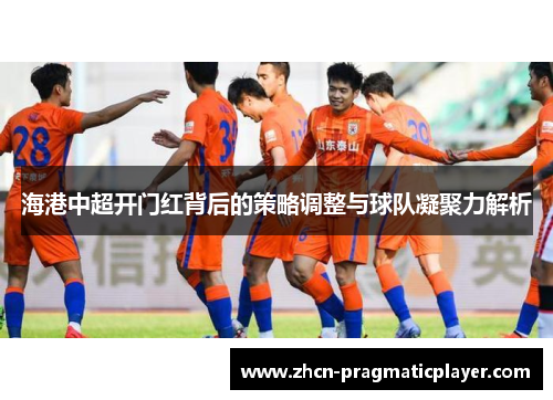 海港中超开门红背后的策略调整与球队凝聚力解析