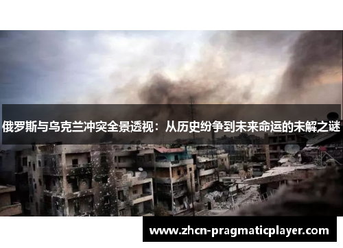 俄罗斯与乌克兰冲突全景透视：从历史纷争到未来命运的未解之谜