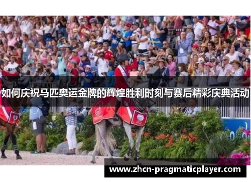 如何庆祝马匹奥运金牌的辉煌胜利时刻与赛后精彩庆典活动