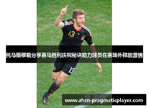 托马斯穆勒分享赛马胜利庆祝秘诀助力球员在赛场外释放激情