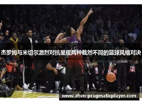 杰罗姆与米切尔激烈对抗呈现两种截然不同的篮球风格对决