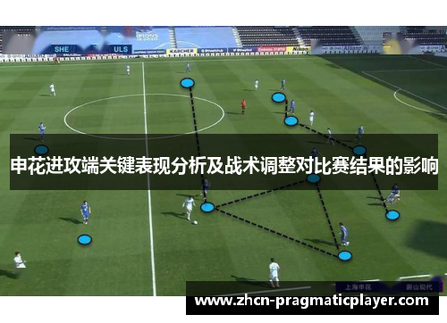申花进攻端关键表现分析及战术调整对比赛结果的影响