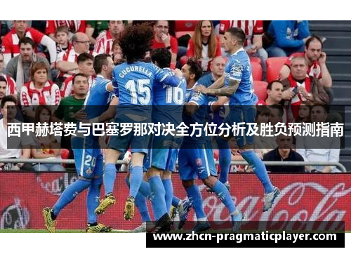 西甲赫塔费与巴塞罗那对决全方位分析及胜负预测指南