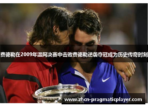 费德勒在2009年温网决赛中击败费德勒逆袭夺冠成为历史传奇时刻
