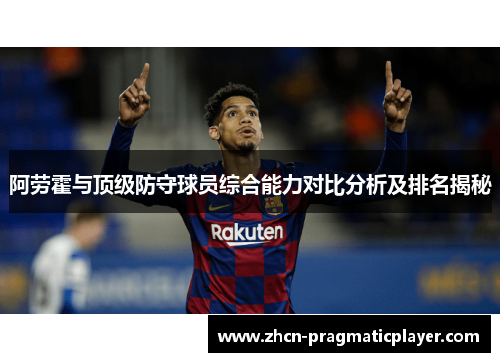 阿劳霍与顶级防守球员综合能力对比分析及排名揭秘