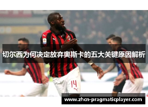 切尔西为何决定放弃奥斯卡的五大关键原因解析