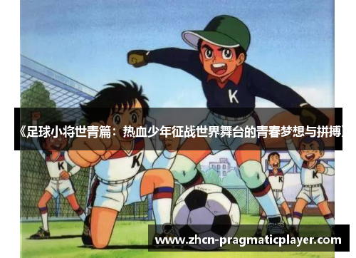 《足球小将世青篇：热血少年征战世界舞台的青春梦想与拼搏》