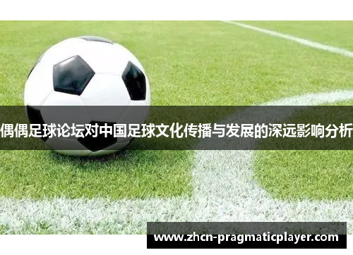 偶偶足球论坛对中国足球文化传播与发展的深远影响分析