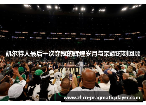 凯尔特人最后一次夺冠的辉煌岁月与荣耀时刻回顾
