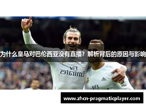 为什么皇马对巴伦西亚没有直播？解析背后的原因与影响