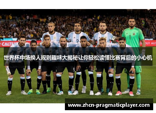 世界杯中场换人规则趣味大揭秘让你轻松读懂比赛背后的小心机