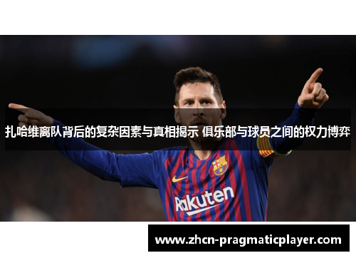 扎哈维离队背后的复杂因素与真相揭示 俱乐部与球员之间的权力博弈